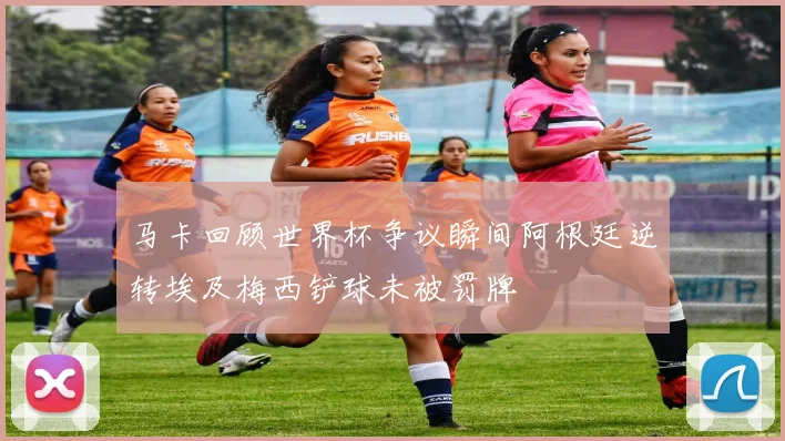 马卡回顾世界杯争议瞬间阿根廷逆转埃及梅西铲球未被罚牌