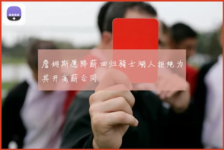 詹姆斯愿降薪回归骑士湖人拒绝为其开高薪合同